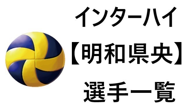 明和県央 インターハイ21群馬代表 バレー部 全選手一覧と特徴のまとめ