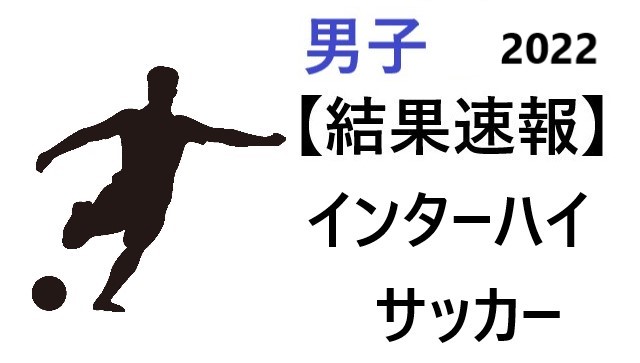 結果速報 インターハイ22 サッカー 男子 組合せや日程のまとめ