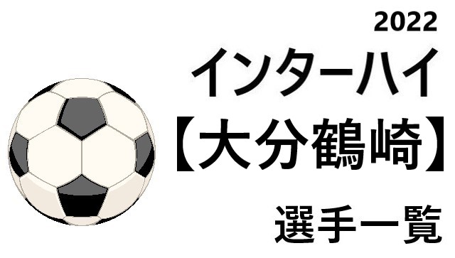 大分鶴崎 高校男子サッカーインターハイ22 大分県代表 選手一覧と県予選のまとめ