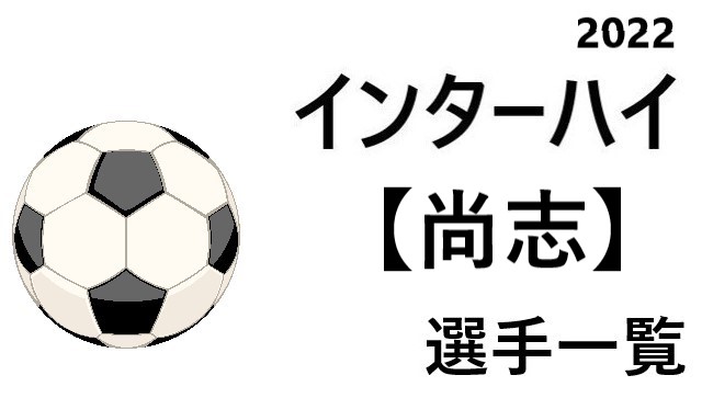 尚志 高校男子サッカーインターハイ22 福島県代表 選手一覧と県予選のまとめ