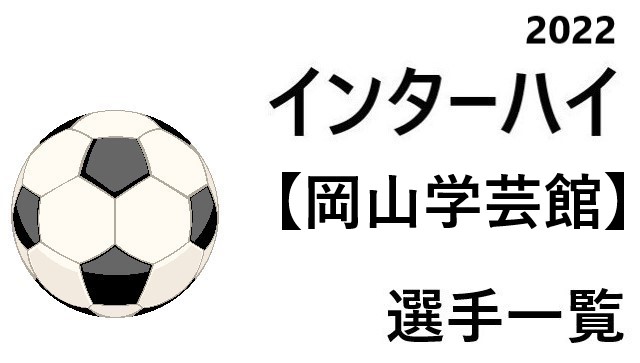 岡山学芸館 高校男子サッカーインターハイ22 岡山県代表 選手一覧と県予選のまとめ