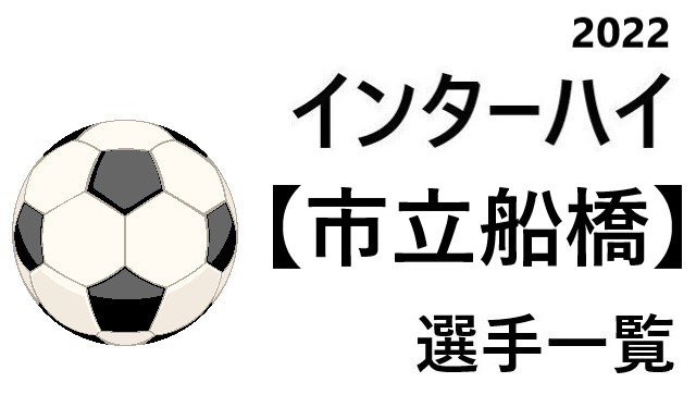 市立船橋 高校男子サッカーインターハイ22 千葉県代表 選手一覧と県予選のまとめ