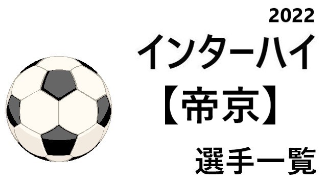 帝京 高校男子サッカーインターハイ22 東京都代表 選手一覧と県予選のまとめ