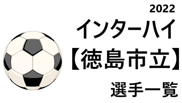 徳島市立 高校男子サッカーインターハイ22 徳島県代表 選手一覧と県予選のまとめ