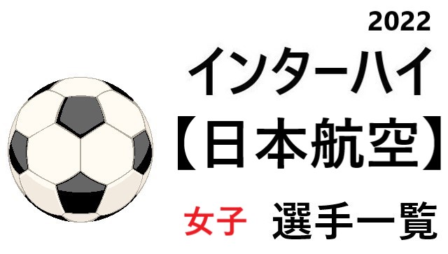 日本航空 高校女子サッカーインターハイ22 関東地区代表 選手一覧と県予選のまとめ