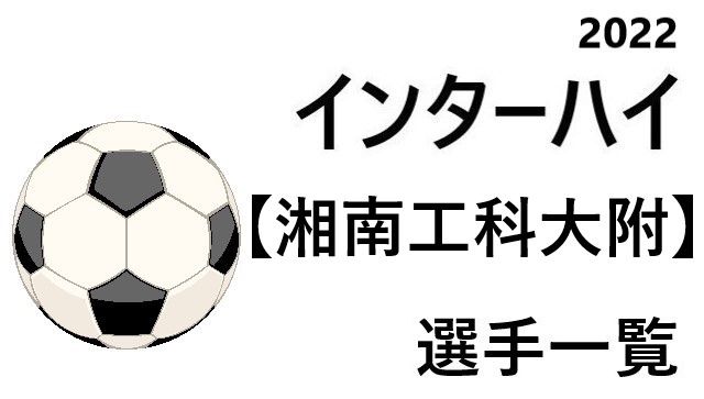 湘南工科大附 高校男子サッカーインターハイ22 神奈川県代表 選手一覧と県予選のまとめ