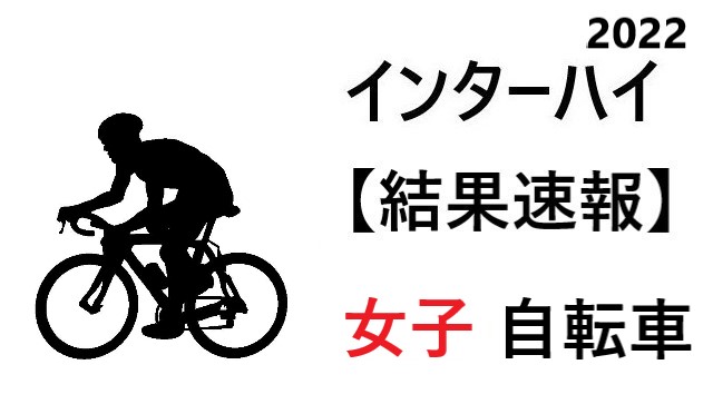 結果速報 インターハイ22 自転車 女子 組合せや結果 日程のまとめ