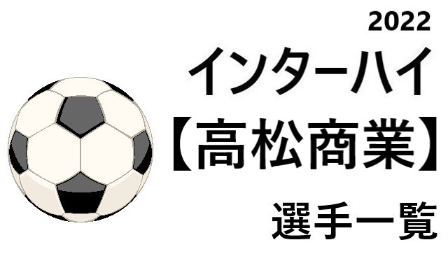 高松商業 高校男子サッカーインターハイ22 香川県代表 選手一覧と県予選のまとめ