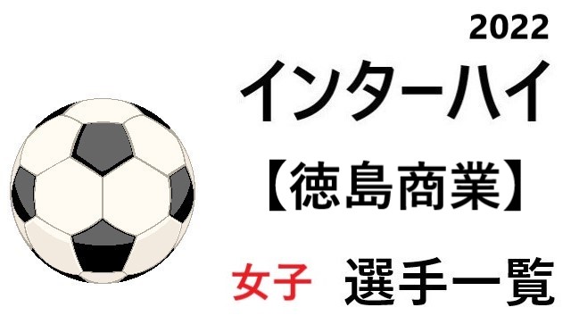 徳島商業 高校女子サッカーインターハイ22 四国地区代表 開催地 選手一覧と県予選のまとめ