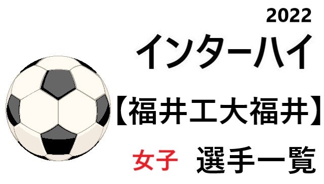 福井工大福井 高校女子サッカーインターハイ22 北信越地区代表 選手一覧と県予選のまとめ