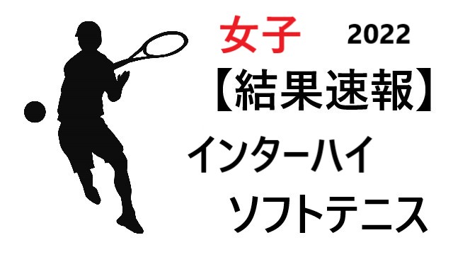 結果速報【ソフトテニス 女子】インターハイ2022組合せや日程のまとめ