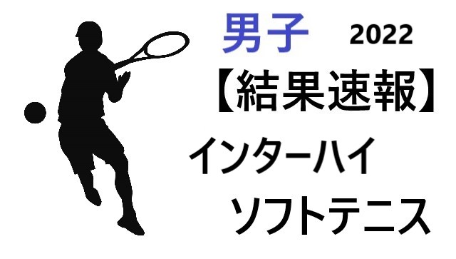 結果速報【ソフトテニス 男子】インターハイ2022組合せや日程のまとめ